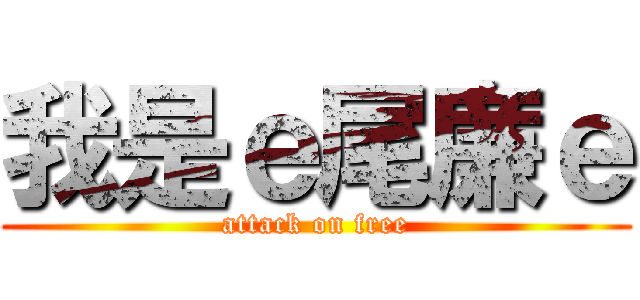 我是ｅ尾廉ｅ (attack on free)