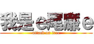 我是ｅ尾廉ｅ (attack on free)