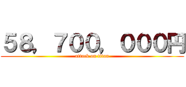 ５８，７００，０００円 (attack on titan)