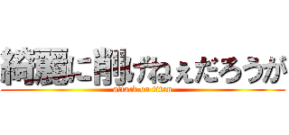 綺麗に削げねぇだろうが (attack on titan)