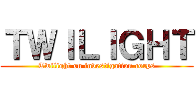 ＴＷＩＬＩＧＨＴ (Twilight on investigation corps)