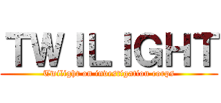 ＴＷＩＬＩＧＨＴ (Twilight on investigation corps)