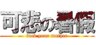 可悲の暑假 (fuck your mother)