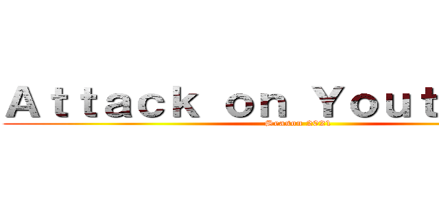 Ａｔｔａｃｋ ｏｎ Ｙｏｕｔｕｂｅｒｓ (Season 2021)