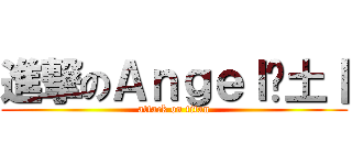 進撃のＡｎｇｅｌ乄土丨 (attack on titan)