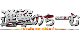 進撃のちーむ (attack on mitimode)