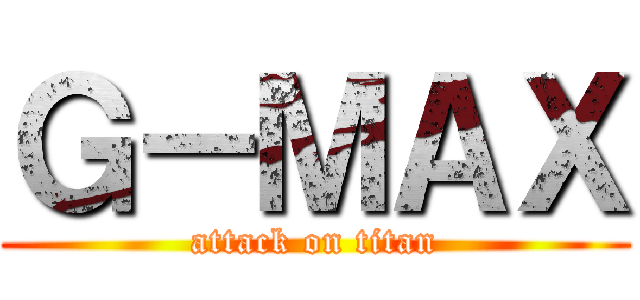 Ｇ－ＭＡＸ (attack on titan)