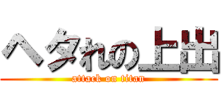 ヘタれの上出 (attack on titan)