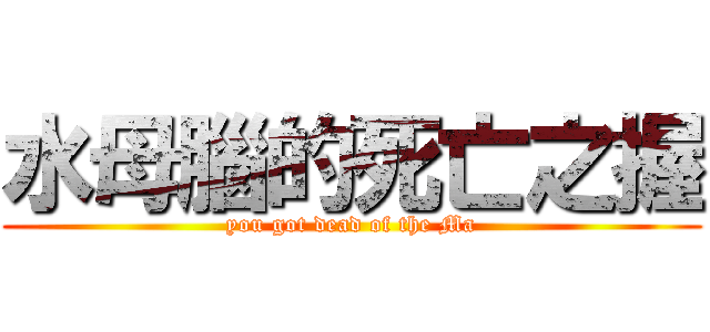 水母腦的死亡之握 (you got dead of the Ma)