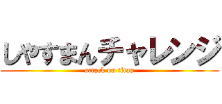 しやすまんチャレンジ (attack on titan)