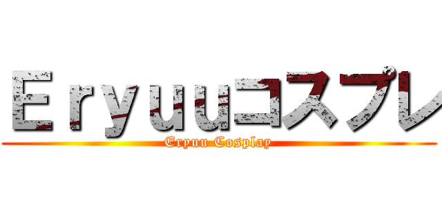 Ｅｒｙｕｕコスプレ (Eryuu Cosplay)