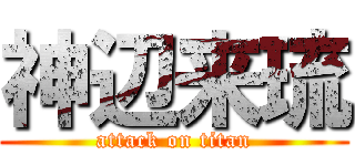 神辺来琉 (attack on titan)