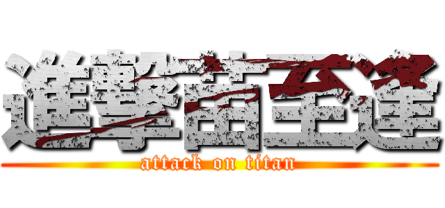進撃苗至逢 (attack on titan)