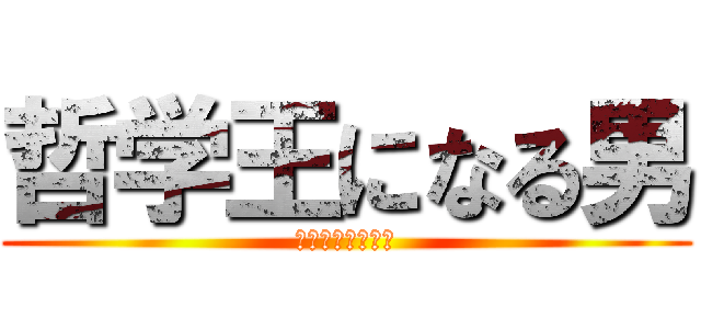 哲学王になる男 (成为哲学王的男人)