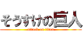 そうすけの巨人 (attack on titan)