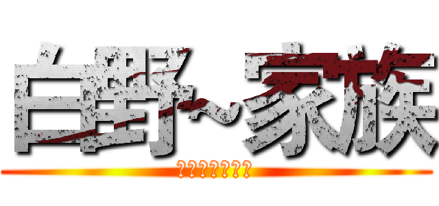 白野~家族 (！欢迎你按赞！)