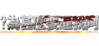 你為甚麼要逼我阿 (attack on titan)