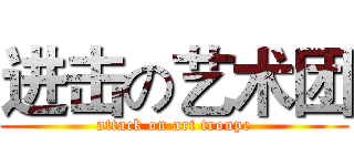 进击の艺术团 (attack on art troupe)