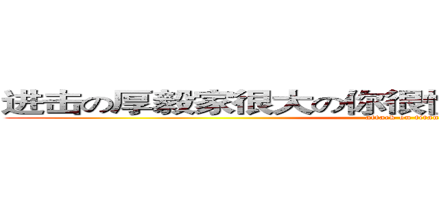进击の厚毅家很大の你很懂嗎！の我有很多麵包 (attack on titan)