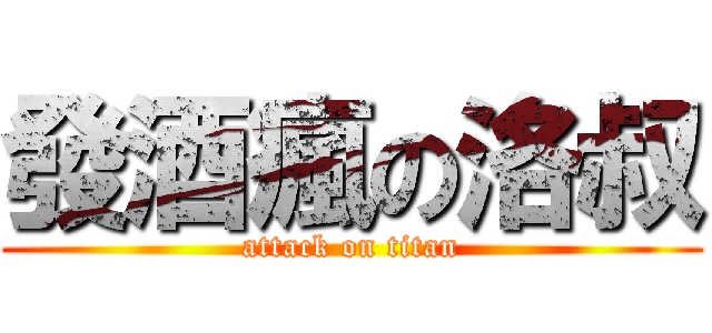 發酒瘋の洛叔 (attack on titan)