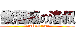 發酒瘋の洛叔 (attack on titan)
