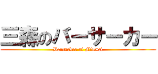 三森のバーサーカー (Berserker of Mimori)