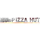 進撃のＰＩＺＺＡ ＨＵＴ (pizza hut)