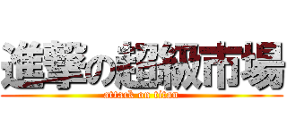 進撃の超級市場 (attack on titan)