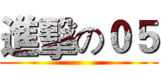 進擊の０５ ()