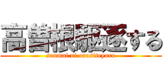 高曽根駆逐する (sanmai ni orositeyaru)