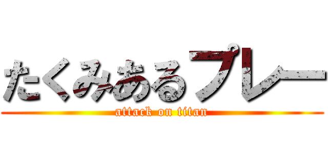 たくみあるプレー (attack on titan)