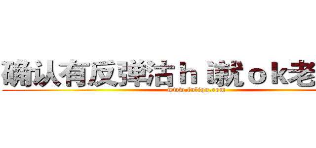 确认有反弹沽ｈｉ就ｏｋ老婆【；  (www.fuliqu.com)