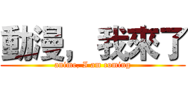 動漫， 我來了 (anime, I am coming)