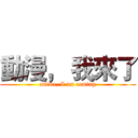 動漫， 我來了 (anime, I am coming)