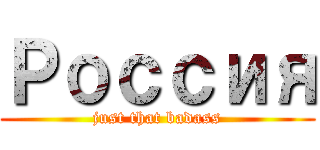 Россия (just that badass)