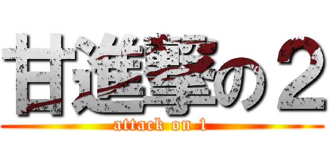 甘進撃の２ (attack on 1)