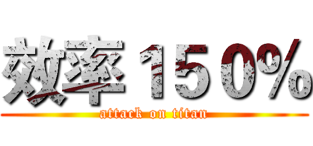 效率１５０％ (attack on titan)