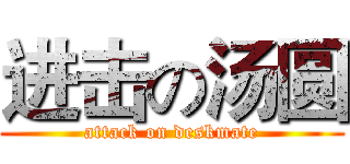 进击の汤圆 (attack on deskmate)