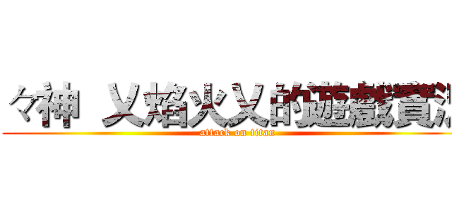 々神  乂焰火乂的遊戲實況 (attack on titan)