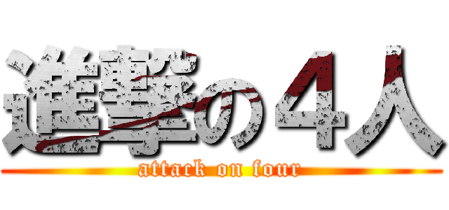 進撃の４人 (attack on four)