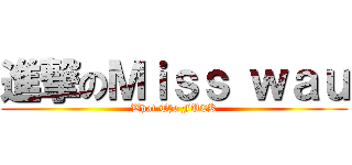 進撃のＭｉｓｓ ｗａｕ (What The FUCK)