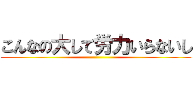 こんなの大して労力いらないし ()