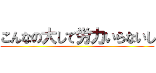 こんなの大して労力いらないし ()