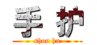 手 护 (shou hu)