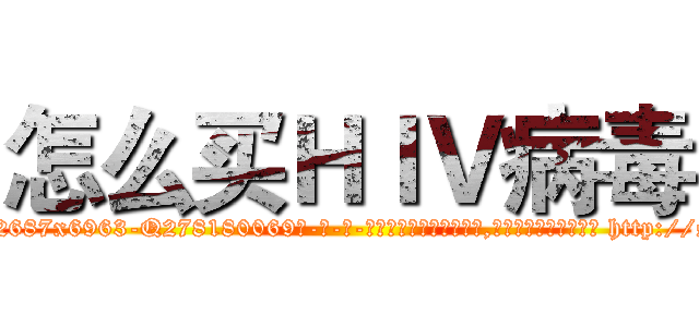 怎么买ＨＩＶ病毒 (怎么买HIV病毒【电-186x2687x6963-Q278180069元-吉-药-业】我们做的是长期生意,靠的是老客户长期支持 http://sngk.net/e5j23m
)