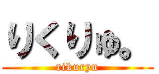 りくりゅ。 (rikuryu)