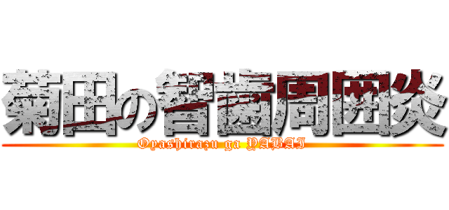 菊田の智歯周囲炎 (Oyashirazu ga YABAI)