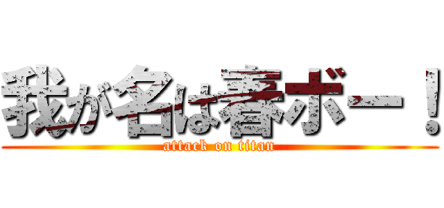 我が名は春ボー！ (attack on titan)