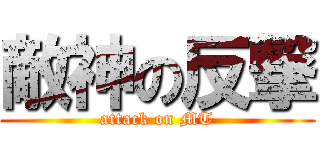 敵神の反撃 (attack on MT)