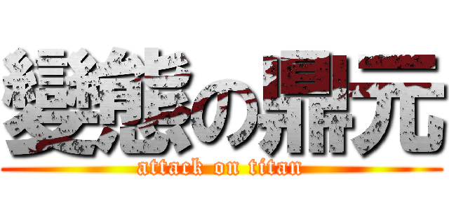 變態の鼎元 (attack on titan)